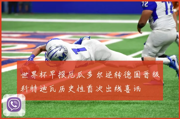 世界杯早报厄瓜多尔逆转德国晋级科特迪瓦历史性首次出线喜讯