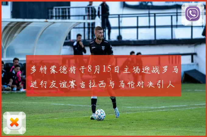多特蒙德将于8月15日主场迎战罗马进行友谊赛吉拉西与马伦对决引人期待