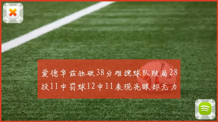 爱德华兹独砍38分难挽球队败局28投11中罚球12中11表现亮眼却无力回天