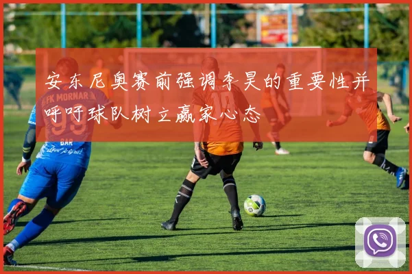 安东尼奥赛前强调李昊的重要性并呼吁球队树立赢家心态