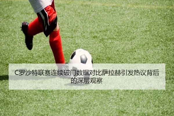 C罗沙特联赛连续破门数据对比萨拉赫引发热议背后的深层观察 | kaiyun